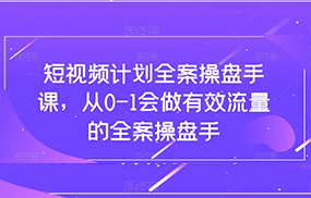 短视频计划-全案操盘手课，从0-1会做有效流量的全案操盘手