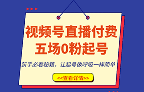 视频号直播付费五场0粉起号课，新手必看秘籍，让起号像呼吸一样简单