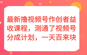 最新撸视频号作创者益收课程，测通了视频号分成计划，一天百来块