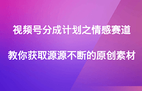 视频号分成计划之情感赛道，教你获取源源不断的原创素材