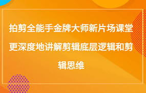 拍剪全能手金牌大师新片场课堂，更深度地讲解剪辑底层逻辑和剪辑思维