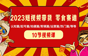 2023短视频带货零食赛道 认知篇/起号篇/拍摄篇/剪辑篇/运营篇/热门篇/等等