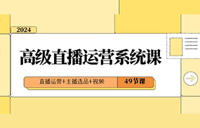 2024高级直播运营系统课，直播运营+主播选品+视频