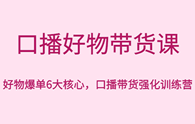 口播好物带货课，好物爆单6大核心，口播带货强化训练营