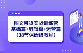 图文带货实战训练营：基础篇+剪辑篇+运营篇