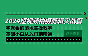 2024短视频拍摄剪辑实操篇，学就会的落地实操教学，基础小白从入门到精通