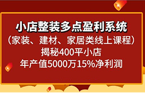 小店整装多点盈利系统（家装、建材、家居类线上课程）揭秘400平小店年产值5000万