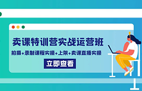 卖课特训营实战运营班：拍摄+录制课程实操+上架课程+卖课直播实操