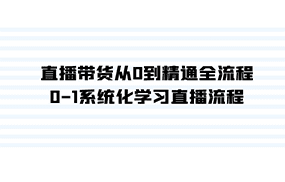 直播带货从0到精通全流程，0-1系统化学习直播流程