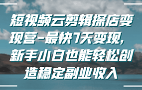 短视频云剪辑探店变现营-最快7天变现，新手小白也能轻松创造稳定副业收入