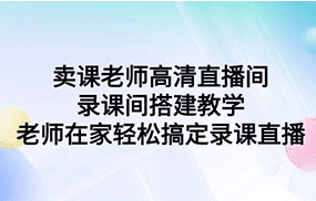 卖课老师高清直播间录课间搭建教学，老师在家轻松搞定录课直播