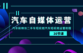 汽车自媒体运营实战课：汽车新媒体二手车短视频汽车短视频运营教程