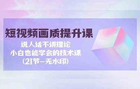 短视频画质提升课，说人话不讲理论，小白也能学会的技术课