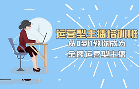 运营型主播培训班：从0到1教你成为金牌运营型主播