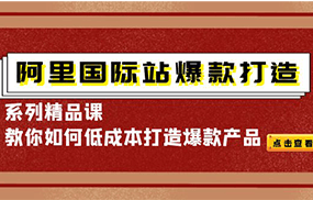 阿里国际站爆款打造系列精品课，教你如何低成本打造爆款产品