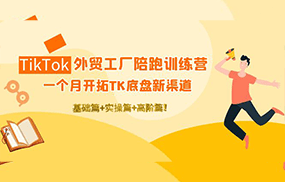 TikTok外贸工厂陪跑训练营：一个月开拓TK底盘新渠道 基础+实操+高阶篇