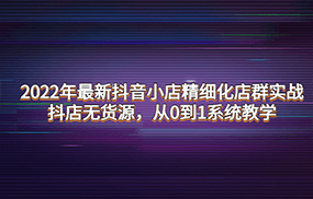 最新抖音小店精细化店群实战，抖店无货源，从0到1系统教学