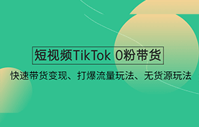 短视频TikTok 0粉带货：快速带货变现、打爆流量玩法、无货源玩法