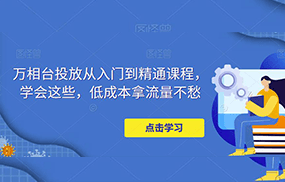 万相台投放·新手到精通课程，学会这些，低成本拿流量不愁