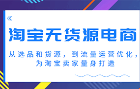 淘宝无货源电商课程，从选品和货源，到流量运营优化，为淘宝卖家量身打造