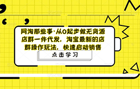 从0起步做无货源店群一件代发，淘宝最新的店群操作玩法，快速启动销售