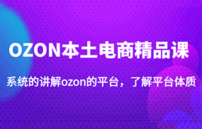 OZON本土电商精品课，系统的讲解ozon的平台，了解平台体质