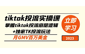 tiktok投流实操课：掌握tiktok投流底层逻辑+独家TK投流玩法 月GMV百万美金