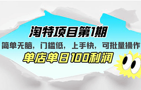 淘特项目第1期，简单无脑，门槛低，上手快，单店单日100利润 可批量操作