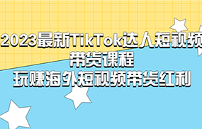 最新TikTok·达人短视频带货课程，玩赚海外短视频带货·红利