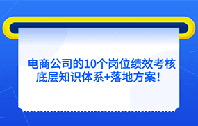 电商公司的10个岗位绩效考核的底层知识体系+落地方案