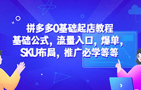 拼多多0基础起店教程：基础公式，流量入口，爆单，SKU布局，推广必学等等