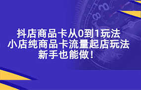 抖店商品卡从0到1玩法，小店纯商品卡流量起店玩法，新手也能做