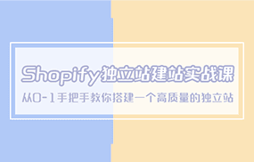 Shopify独立站/建站实战课，从0-1手把手教你搭建一个高质量的独立站