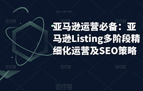 亚马逊2023运营实操：亚马逊Listing多阶段/精细化运营及SEO策略