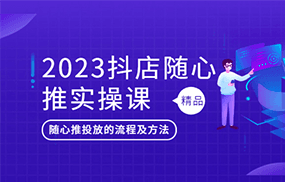 抖店随心推实操课，搞懂抖音小店随心推投放的流程及方法