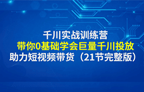 千川实战训练营：带你0基础学会巨量千川投放，助力短视频带货