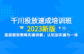 千川投放速成培训班【2023新版】底层框架策略实操讲解，认知加实操为一体