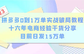 拼多多0到1万单实战破局教程，十六年电商经验干货分享，目前日发15万单