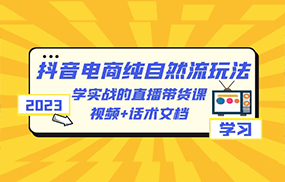 2023抖音电商·纯自然流玩法：学实战的直播带货课，视频+话术文档