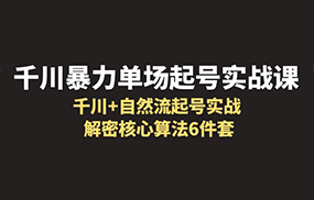 千川暴力单场·起号实战课：千川+自然流起号实战， 解密核心算法6件套