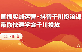 直播实战运营·抖音千川投流课，带你快速学会千川投放