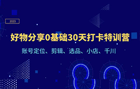 好物分享0基础30天打卡特训营：账号定位、剪辑、选品、小店、千川