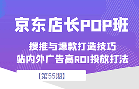 京东店长POP班【第55期】，京东搜推与爆款打造技巧，站内外广告高ROI投放打法