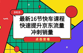 2023最新16节快车课程，快速提升京东流量，冲刺销量