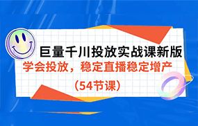 巨量千川投放实战课新版，学会投放，稳定直播稳定增产