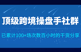 顶级跨境操盘手社群已累计100+场次，数百小时的干货分享！