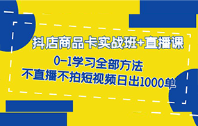 抖店商品卡实战班+直播课-8月 0-1学习全部方法 不直播不拍短视频日出1000单