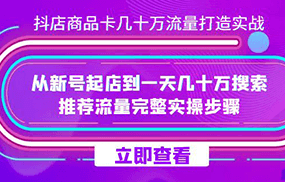 抖店-商品卡几十万流量打造实战，从新号起店到一天几十万搜索、推荐流量完整实操步骤