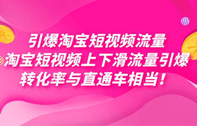 引爆淘宝短视频流量，淘宝短视频上下滑流量引爆，每天免费获取大几万高转化