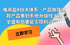 电商盈利8大体系 ·产品做强;爆款产品策划系统升级线上课，全盘布局更能实现利润突破